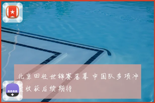 北京田径世锦赛落幕 中国队多项冲金收获后续期待