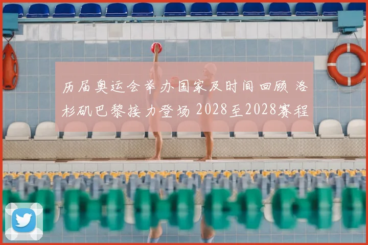 历届奥运会举办国家及时间回顾 洛杉矶巴黎接力登场 2028至2028赛程看点明晰