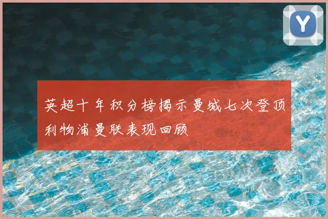 英超十年积分榜揭示曼城七次登顶利物浦曼联表现回顾