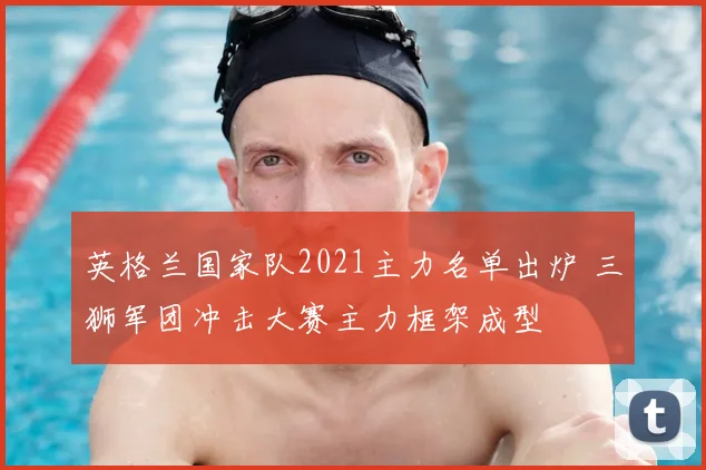 英格兰国家队2021主力名单出炉 三狮军团冲击大赛主力框架成型