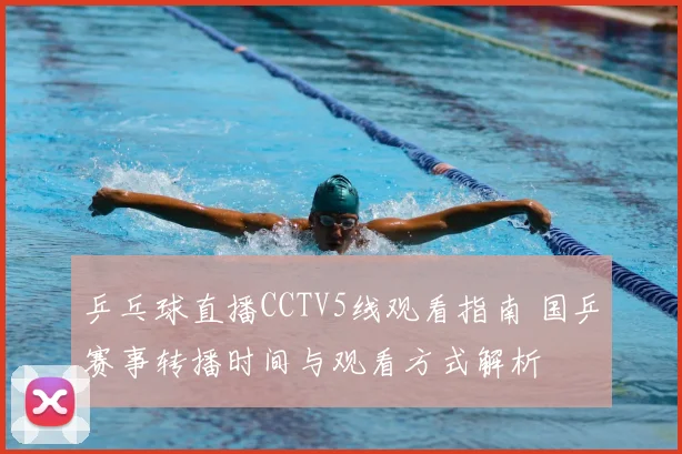 乒乓球直播CCTV5线观看指南 国乒赛事转播时间与观看方式解析