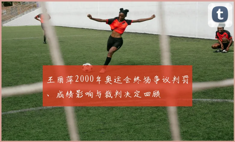 王丽萍2000年奥运会终场争议判罚、成绩影响与裁判决定回顾