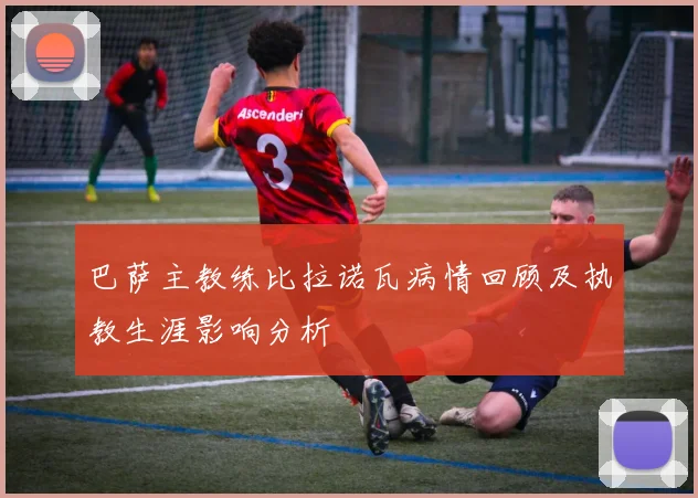 巴萨主教练比拉诺瓦病情回顾及执教生涯影响分析