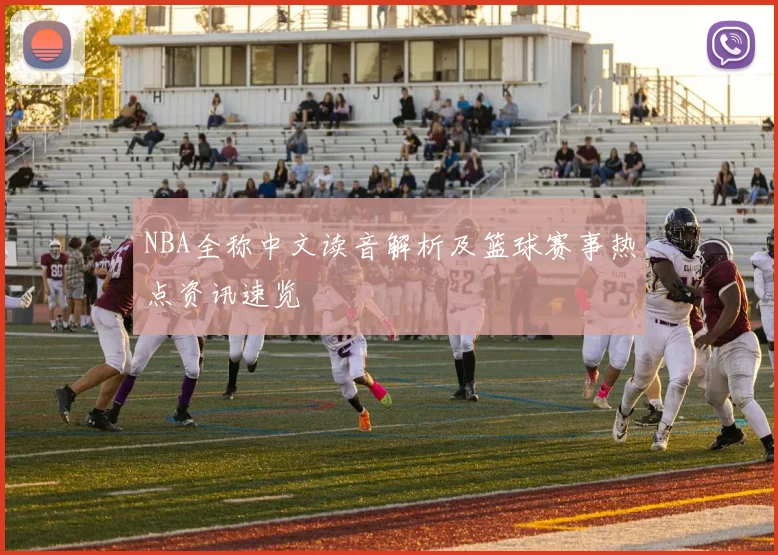 NBA全称中文读音解析及篮球赛事热点资讯速览