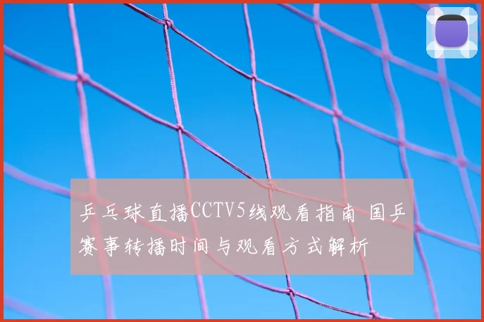 乒乓球直播CCTV5线观看指南 国乒赛事转播时间与观看方式解析