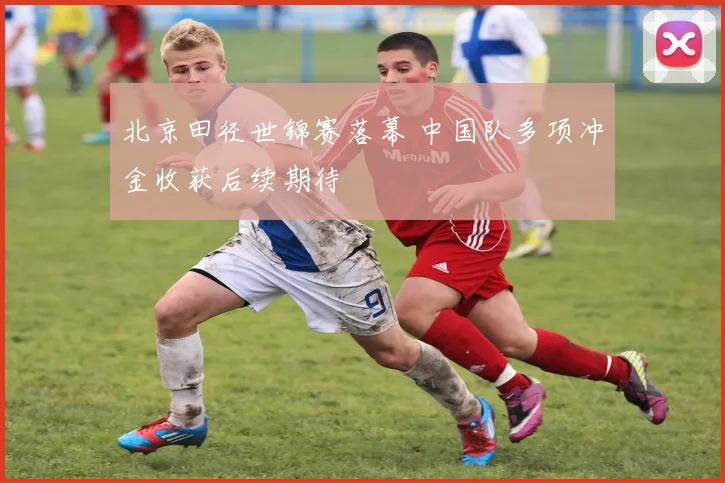 北京田径世锦赛落幕 中国队多项冲金收获后续期待