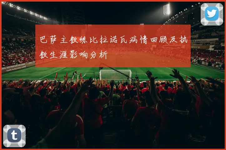 巴萨主教练比拉诺瓦病情回顾及执教生涯影响分析