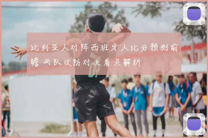 比利亚人对阵西班牙人比分预测前瞻 两队攻防对决看点解析