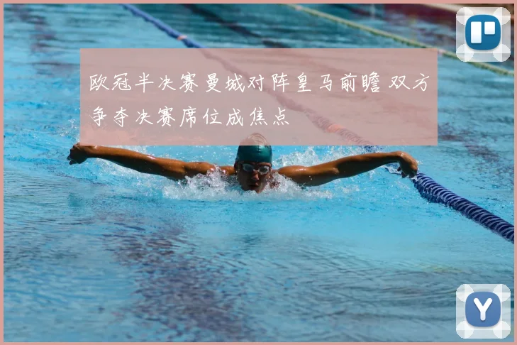 欧冠半决赛曼城对阵皇马前瞻 双方争夺决赛席位成焦点