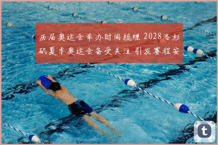 历届奥运会举办时间梳理 2028洛杉矶夏季奥运会备受关注 引发赛程安排期待